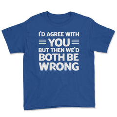 Funny I'd Agree With You But We'd Both Be Wrong Sarcastic product - Royal Blue