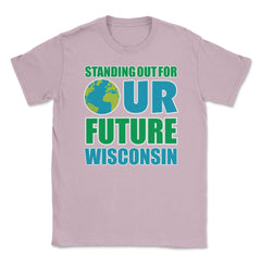 Standing for Our Future Earth Day Wisconsin print Gifts Unisex T-Shirt - Light Pink