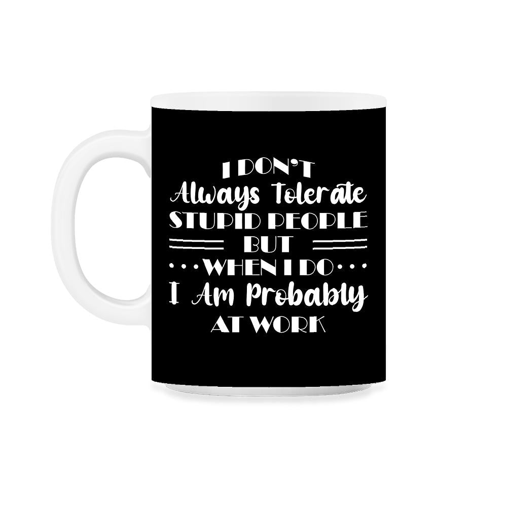 Funny I Don't Always Tolerate Stupid People Coworker Sarcasm print - Black on White