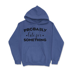 Funny Sarcasm Probably Late For Something Sarcastic Humor design - Royal Blue