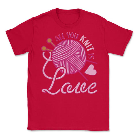 All You Knit Is Love Funny Knitting Meme Pun print Unisex T-Shirt - Red