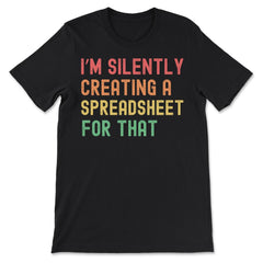 I’m Silently Creating a Spreadsheet for That Accountant print - Premium Unisex T-Shirt - Black