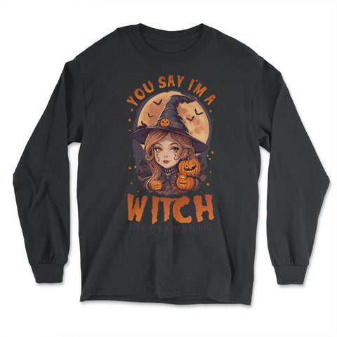 You Say I’m A Witch Like It’s a Bad Thing Cute Witch product - Long Sleeve T-Shirt - Black
