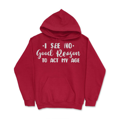 Funny I See No Good Reason To Act My Age Sarcastic Humor print Hoodie - Red