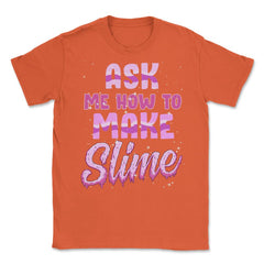 Ask me how to make Slime Funny Slime Design Gift graphic Unisex - Orange