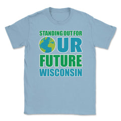 Standing for Our Future Earth Day Wisconsin print Gifts Unisex T-Shirt - Light Blue