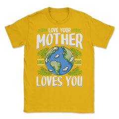 Love Your Mother As She Loves You design Unisex T-Shirt - Gold