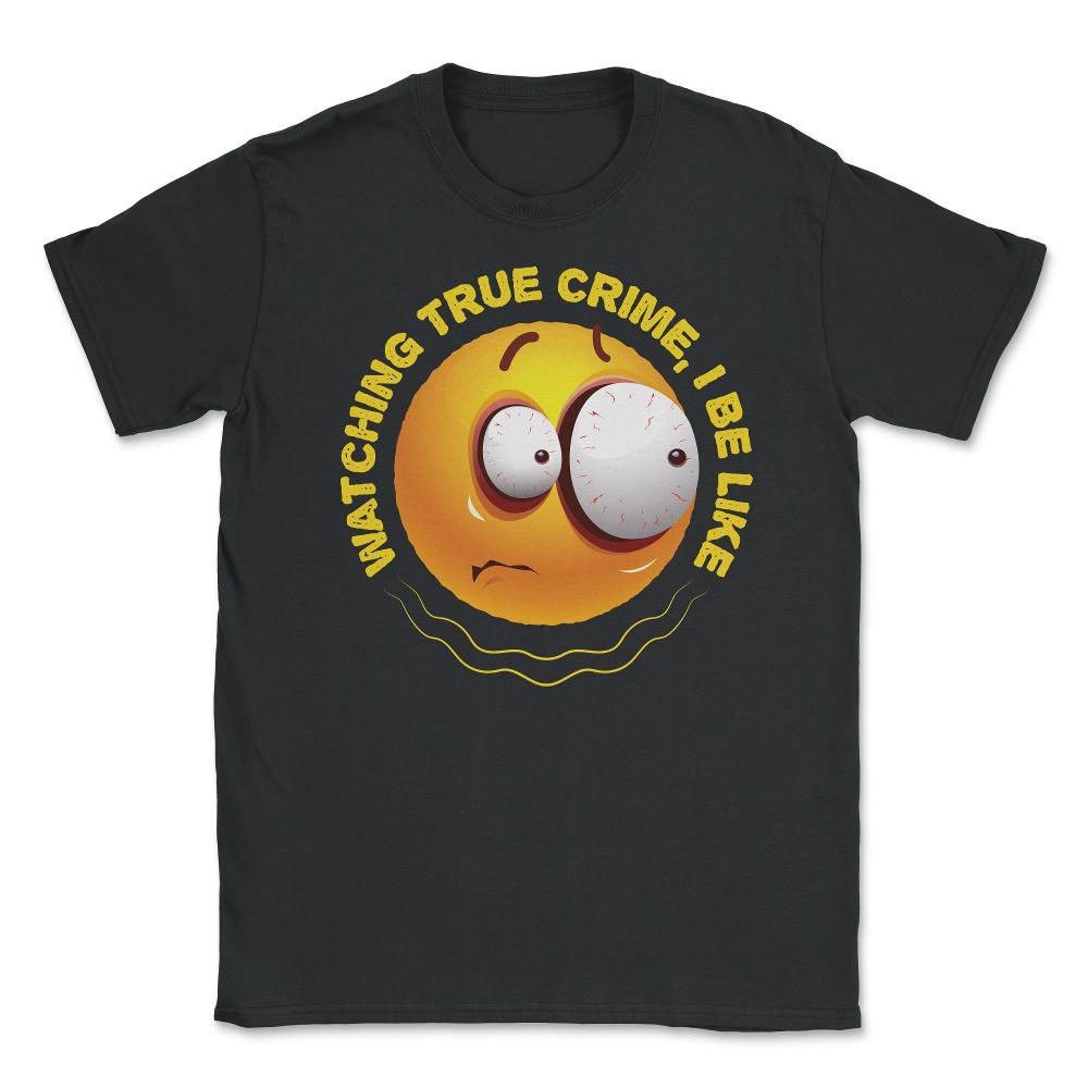 Watching True Crime, I Be Like Funny Scared Emoticon print Unisex