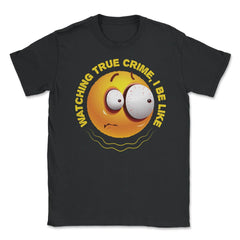Watching True Crime, I Be Like Funny Scared Emoticon print Unisex