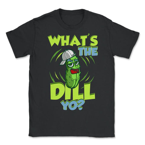 What’s The Dill Yo? Funny Pickle design - Unisex T-Shirt - Black