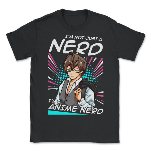 Anime Nerd Quote - I'm Not Just A Nerd, I'm An Anime Nerd product - Unisex T-Shirt - Black