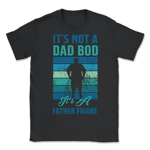 It's not a Dad Bod is a Father Figure Dad Bod graphic - Unisex T-Shirt - Black