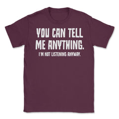 Funny Sarcastic You Can Tell Me Anything Not Listening Gag design - Maroon