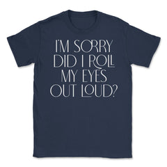 Funny Sorry Did I Roll My Eyes Out Loud Humor Sarcasm print Unisex - Navy
