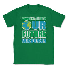 Standing for Our Future Earth Day Wisconsin print Gifts Unisex T-Shirt - Green