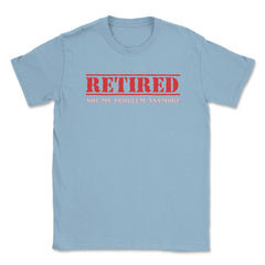 Funny Retired Not My Problem Anymore Retirement Humor graphic Unisex - Light Blue