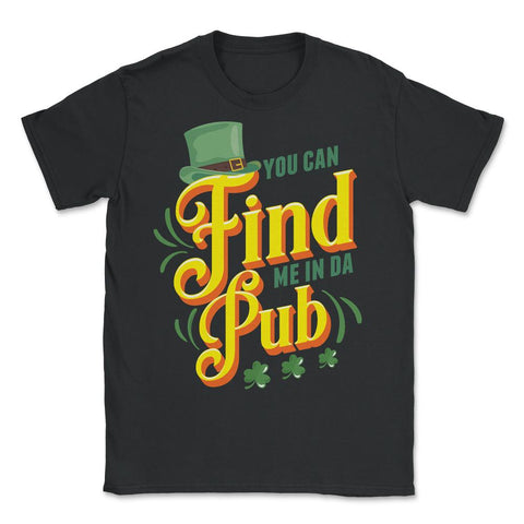 You Can Find Me in Da Pub Saint Patrick's Day Celebration design - Unisex T-Shirt - Black