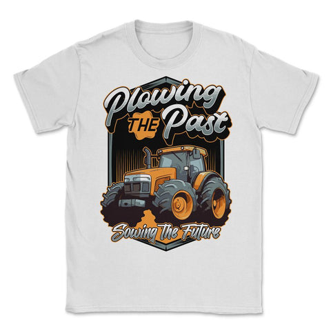 Farming Quotes - Plowing the Past, Sowing the Future print - Unisex T-Shirt - White
