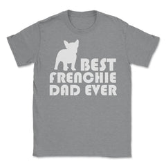 Funny French Bulldog Best Frenchie Dad Ever Dog Lover print Unisex - Grey Heather