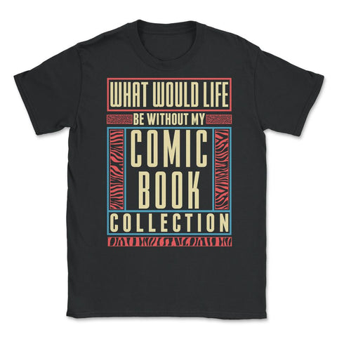 What Would Life Be Without My Comic Book print Unisex T-Shirt