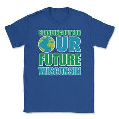 Standing for Our Future Earth Day Wisconsin print Gifts Unisex T-Shirt - Royal Blue