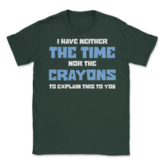 Funny I Have Neither The Time Nor Crayons To Explain Sarcasm design - Forest Green