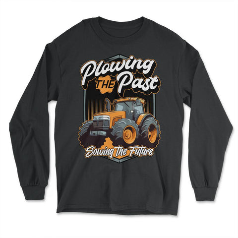 Farming Quotes - Plowing The Past, Sowing The Future graphic - Long Sleeve T-Shirt - Black