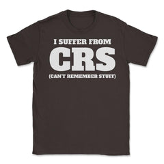 Funny I Suffer From CRS Coworker Forgetful Person Humor design Unisex - Brown