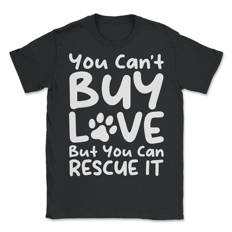 You Can't Buy Love, but You Can Rescue It graphic - Unisex T-Shirt - Black