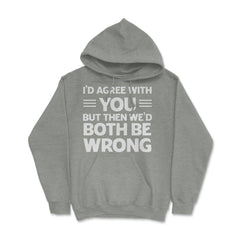Funny I'd Agree With You But We'd Both Be Wrong Sarcastic product - Grey Heather