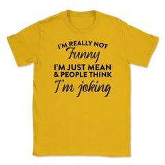 Sarcastic I'm Not Really Funny I'm Just Mean Humorous design Unisex - Gold