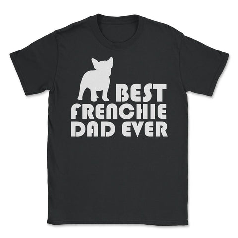 Funny French Bulldog Best Frenchie Dad Ever Dog Lover print Unisex - Black