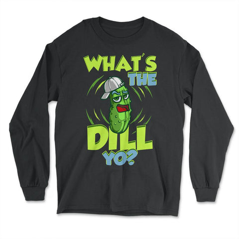 What’s The Dill Yo? Funny Pickle design - Long Sleeve T-Shirt - Black