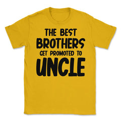 Funny The Best Brothers Get Promoted To Uncle Pregnancy product - Gold
