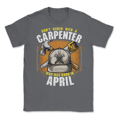 Don't Screw with A Carpenter Who Was Born in April design Unisex - Smoke Grey