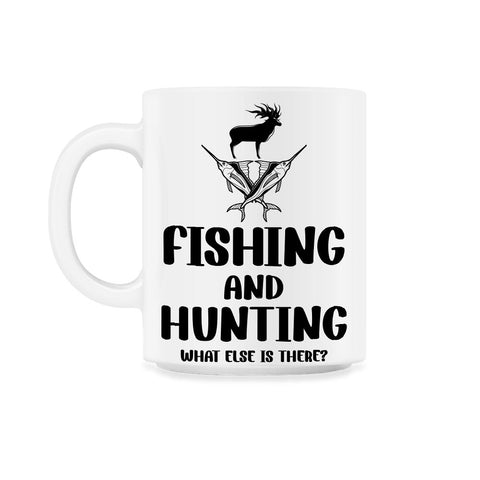 Funny Fishing And Hunting What Else Is There Humor print 11oz Mug