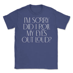 Funny Sorry Did I Roll My Eyes Out Loud Humor Sarcasm print Unisex - Purple