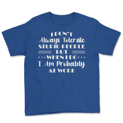 Funny I Don't Always Tolerate Stupid People Coworker Sarcasm print - Royal Blue