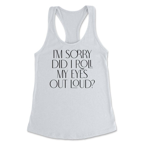 Funny Sorry Did I Roll My Eyes Out Loud Humor Sarcasm graphic Women's - White