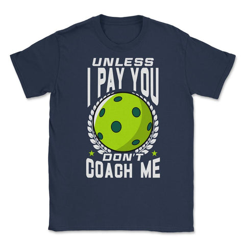 Pickleball Unless I Pay You Don’t Coach Me Funny print Unisex T-Shirt - Navy