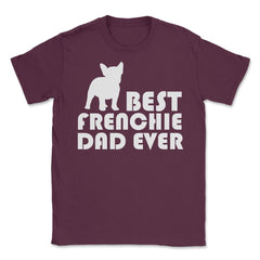 Funny French Bulldog Best Frenchie Dad Ever Dog Lover print Unisex - Maroon