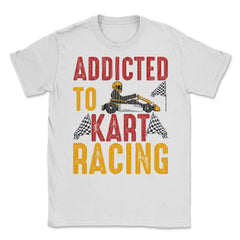 Addicted To Kart Racing graphic Unisex T-Shirt - White