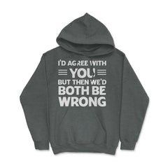 Funny I'd Agree With You But We'd Both Be Wrong Sarcastic product - Dark Grey Heather