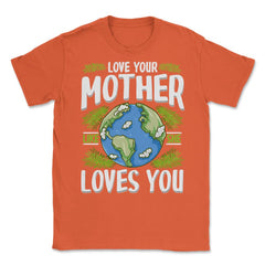 Love Your Mother As She Loves You design Unisex T-Shirt - Orange