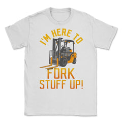 Funny Forklift Driver, I'm Here To Fork Stuff Up design Unisex T-Shirt