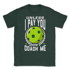 Pickleball Unless I Pay You Don’t Coach Me Funny print Unisex T-Shirt - Forest Green