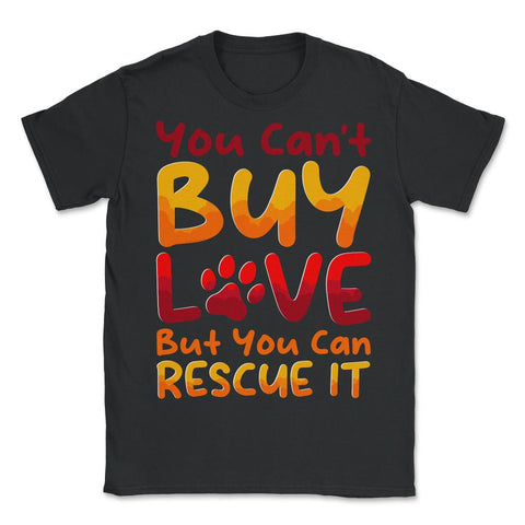 You Can't Buy Love, but You Can Rescue It design - Unisex T-Shirt - Black