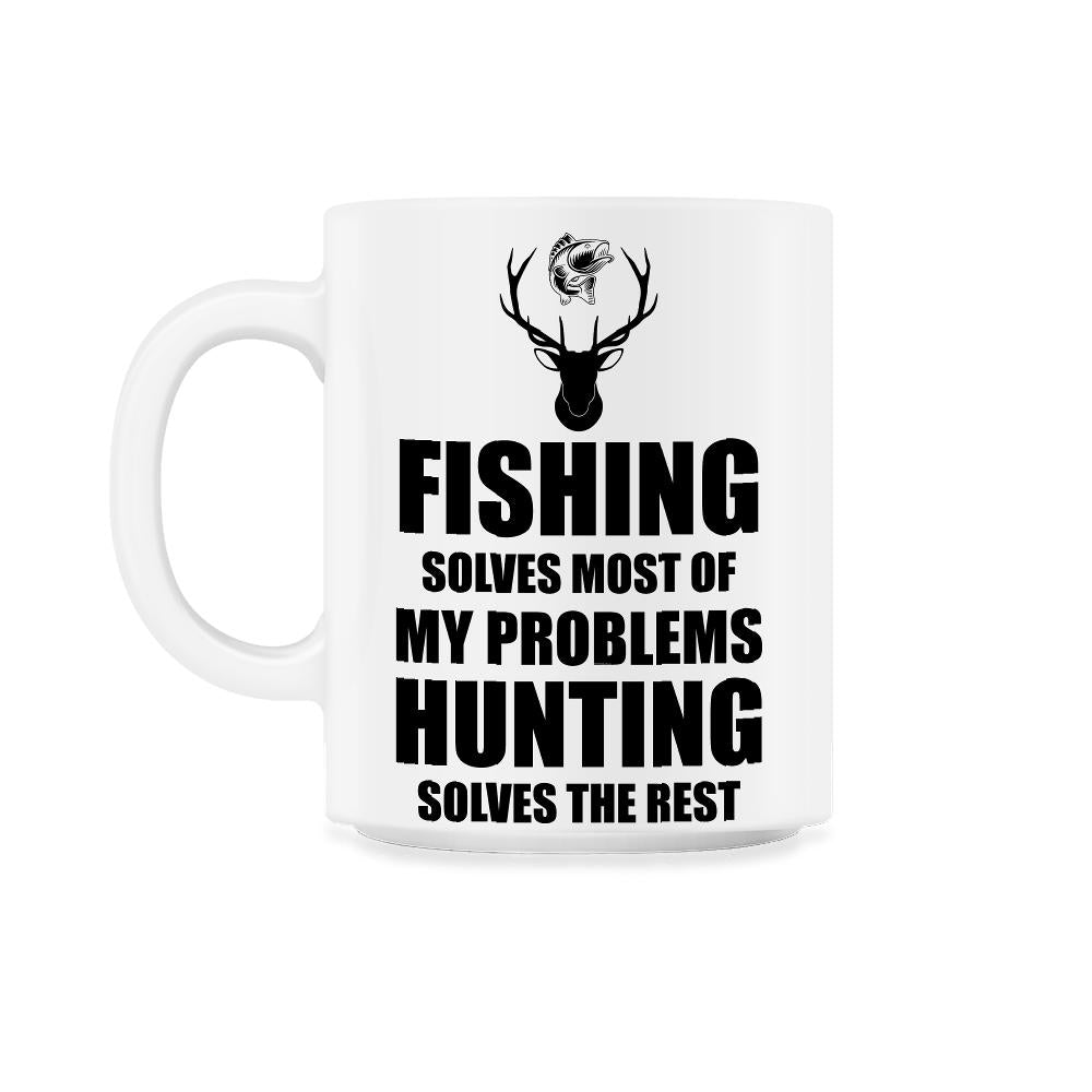 Funny Fishing Solves Most Problems Hunting Solves The Rest print 11oz