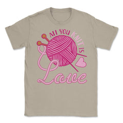 All You Knit Is Love Funny Knitting Meme Pun print Unisex T-Shirt - Cream