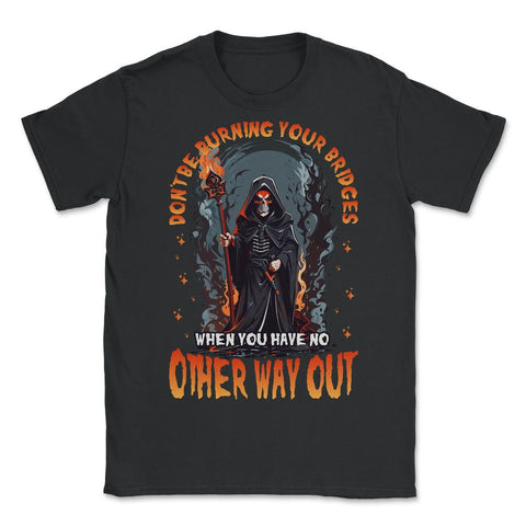 Don't Be Burning Your Bridges Grim Reaper product - Unisex T-Shirt - Black